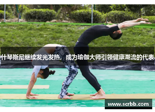 什琴斯尼继续发光发热，成为瑜伽大师引领健康潮流的代表