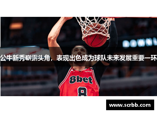 公牛新秀崭露头角，表现出色成为球队未来发展重要一环