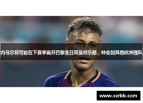 内马尔将可能在下赛季离开巴黎圣日耳曼俱乐部，转会到其他欧洲强队