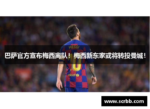 巴萨官方宣布梅西离队！梅西新东家或将转投曼城！