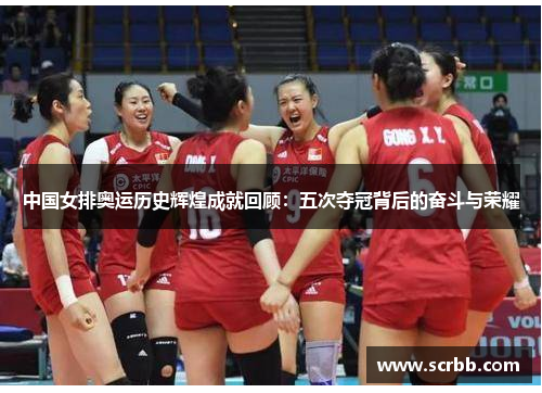 中国女排奥运历史辉煌成就回顾：五次夺冠背后的奋斗与荣耀