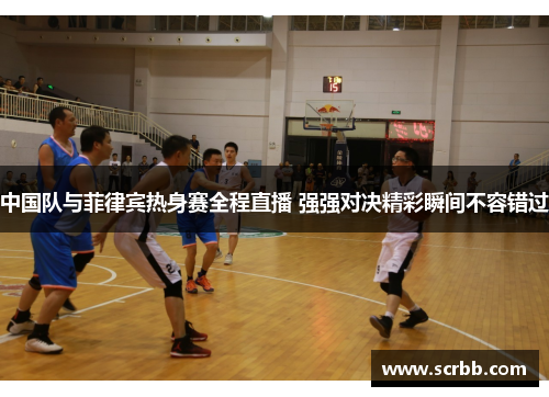 中国队与菲律宾热身赛全程直播 强强对决精彩瞬间不容错过